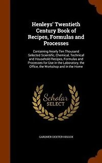 Henleys' Twentieth Century Book of Recipes, Formulas and Processes: Containing Nearly Ten Thousand Selected Scientific, Chemical, Technical and Household Recipes, Form