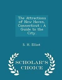 the Attractions of New Haven, Connecticut ; A Guide to City. - Scholar's Choice Edition