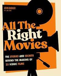 All The Right Movies: The Stories and Secrets Behind the Making of 25 Iconic Films