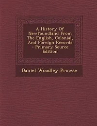 A History Of Newfoundland From The English, Colonial, And Foreign Records - Primary Source Edition
