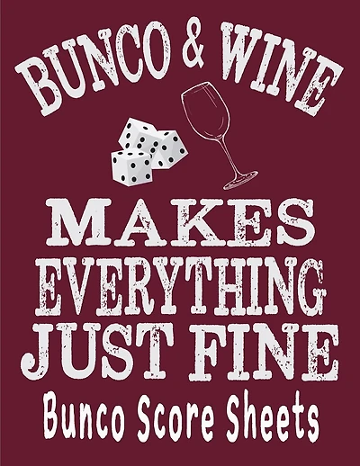 Bunco and Wine Makes Everything Just Fine Bunco Score Sheets: This perfect bound book is great for your next dice Bunco Party. There are 120 pages. 119 pages with 4 cards on each page printed front and back.