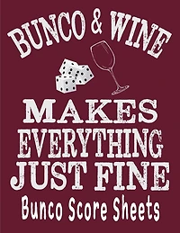 Bunco and Wine Makes Everything Just Fine Bunco Score Sheets: This perfect bound book is great for your next dice Bunco Party. There are 120 pages. 119 pages with 4 cards on each page printed front and back.