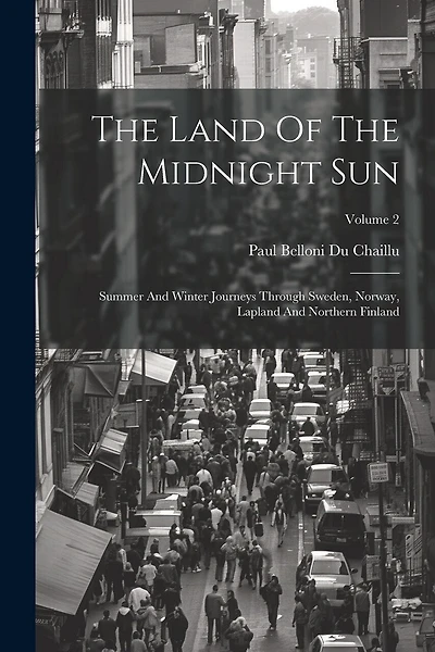 The Land Of The Midnight Sun: Summer And Winter Journeys Through Sweden, Norway