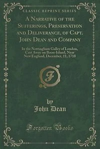 A Narrative of the Sufferings, Preservation and Deliverance, Capt. John Dean Company: Nottingham Galley London, Cast Away on Boon-Island, Near New England, December, 11, 1710
