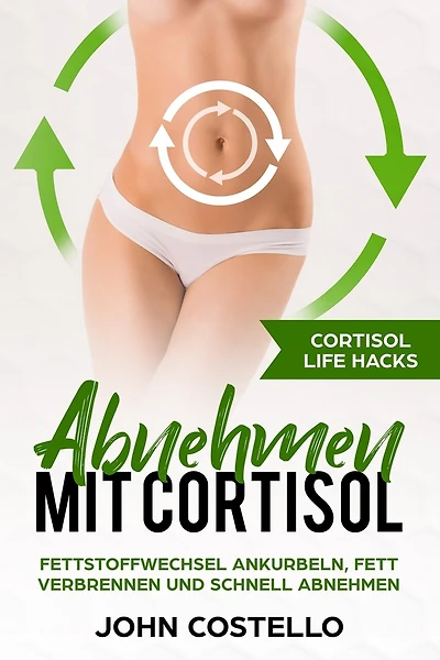 Abnehmen mit Cortisol: Cortisol Life Hacks: Fettstoffwechsel ankurbeln, Fett verbrennen und schnell abnehmen