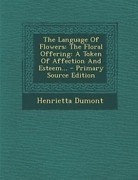 The Language Of Flowers: The Floral Offering: A Token Of Affection And Esteem... - Primary Source Edition