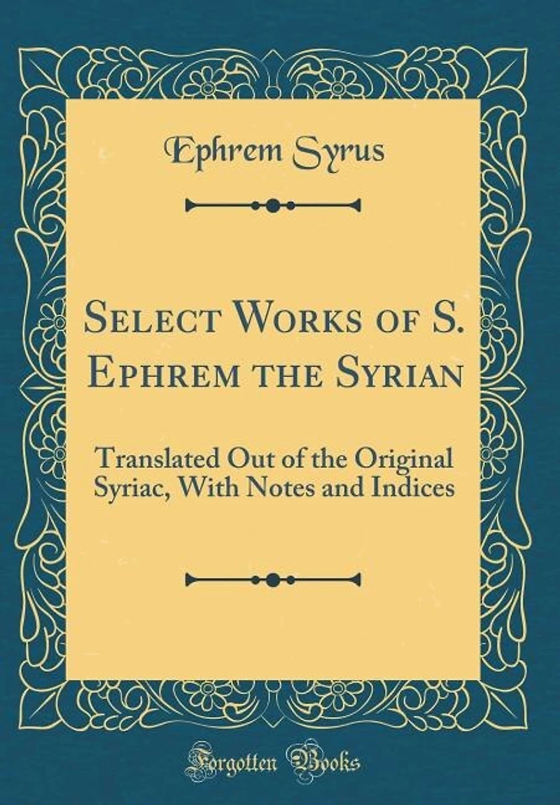 Select Works of S. Ephrem the Syrian: Translated Out of the Original Syriac, With Notes and Indices (Classic Reprint)