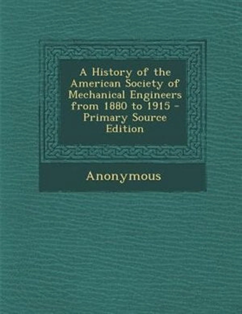 A History of the American Society of Mechanical Engineers from 1880 to 1915 - Primary Source Edition