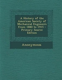 A History of the American Society of Mechanical Engineers from 1880 to 1915 - Primary Source Edition