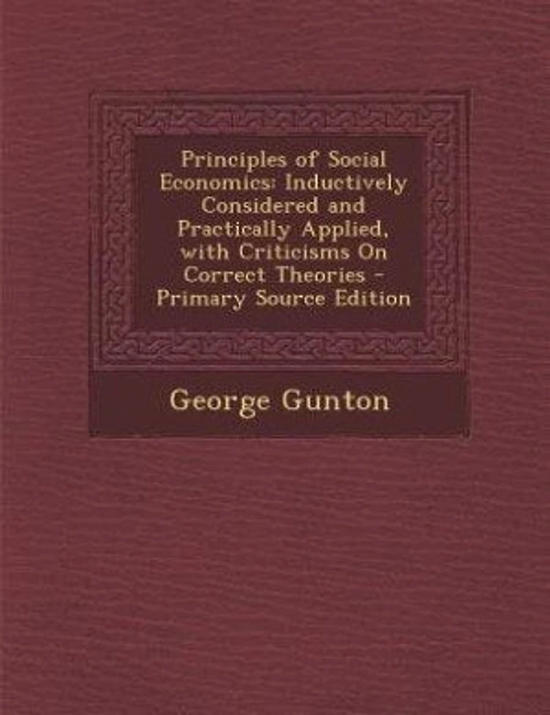 Principles of Social Economics: Inductively Considered and Practically Applied, With Criticisms On Correct Theories