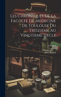 Les Chroniques De La Faculte De Medecine De Toulouse Du Treizieme Au Vingtieme Siecle; Volume 2