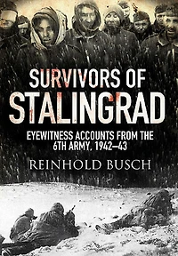 Survivors Of Stalingrad: Eyewitness Accounts From The 6th Army, 1942-1943