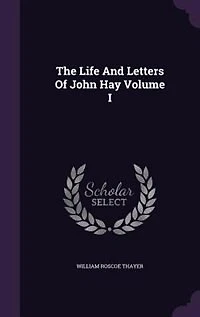 The Life and Letters of John Hay; Volume 1