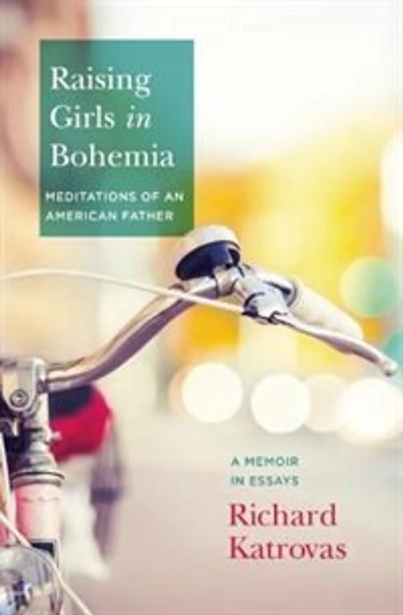 Raising Girls Bohemia: Meditations of an American Father: A Memoir Essays