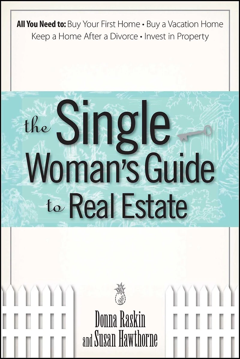 The Single Woman's Guide To Real Estate: All You Need to Buy Your First Home, Buy a Vacation Home, Keep a Home After a Divorce, Invest in Property
