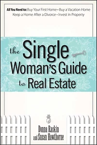 The Single Woman's Guide To Real Estate: All You Need to Buy Your First Home, Buy a Vacation Home, Keep a Home After a Divorce, Invest in Property