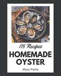 175 Homemade Oyster Recipes: I Love Oyster Cookbook!