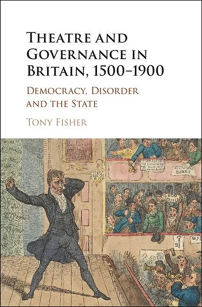 Theatre and Governance Britain, 1500–1900: Democracy, Disorder the State