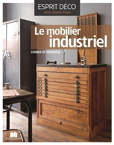 Le mobilier industriel: le chiner, le rénover, l'installer avec style