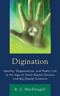 Digination: Identity, Organization, And Public Life The Age Of Small Digital Devices Big Domains