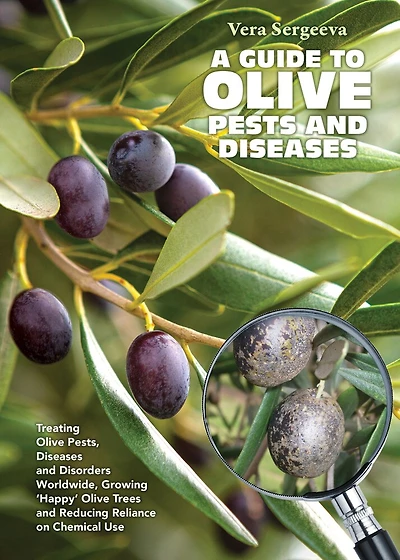 A Guide To Olive Pests & Diseases: Treating Olive Pests, Diseases and Disorders Worldwide, Growing ‘Happy’ Olive Trees and Reducing Reliance on Chemical Use