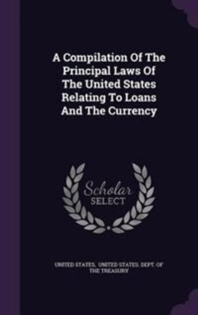 A Compilation Of The Principal Laws United States Relating To Loans And Currency