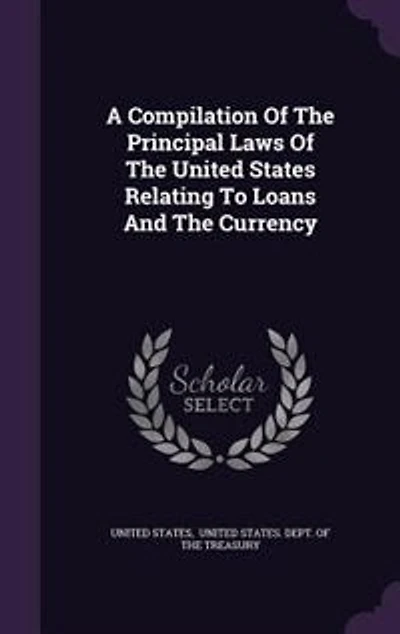 A Compilation Of The Principal Laws United States Relating To Loans And Currency