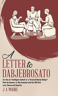 A Letter to Dabjebrosato: Are You an 'Intelligent Animal' or a 'Created Human Being'? Find the Answer to This Question and You Will Find Love, Peace and Security