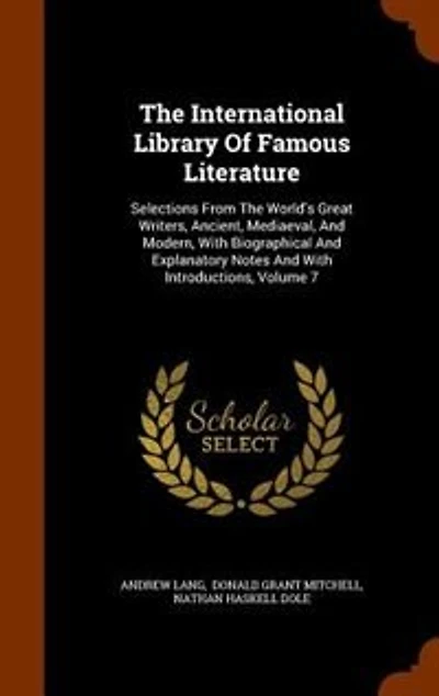 The International Library Of Famous Literature: Selections From World's Great Writers, Ancient, Mediaeval, And Modern, With Biographical Explanatory Notes Introductions; Volume 7