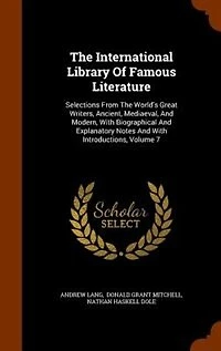 The International Library Of Famous Literature: Selections From World's Great Writers, Ancient, Mediaeval, And Modern, With Biographical Explanatory Notes Introductions; Volume 7