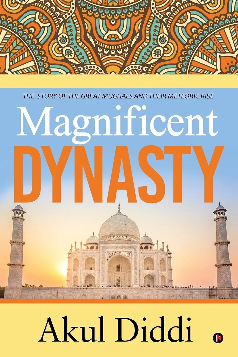 Magnificent Dynasty: the Story of Great Mughals and Their Meteoric Rise