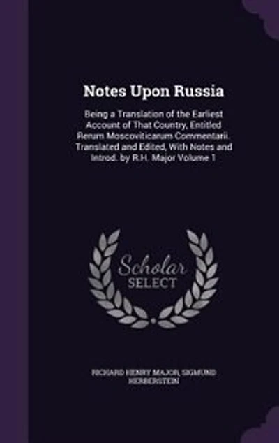 Notes Upon Russia: Being a Translation of the Earliest Account of That Country, Entitled Rerum Moscoviticarum Commenta