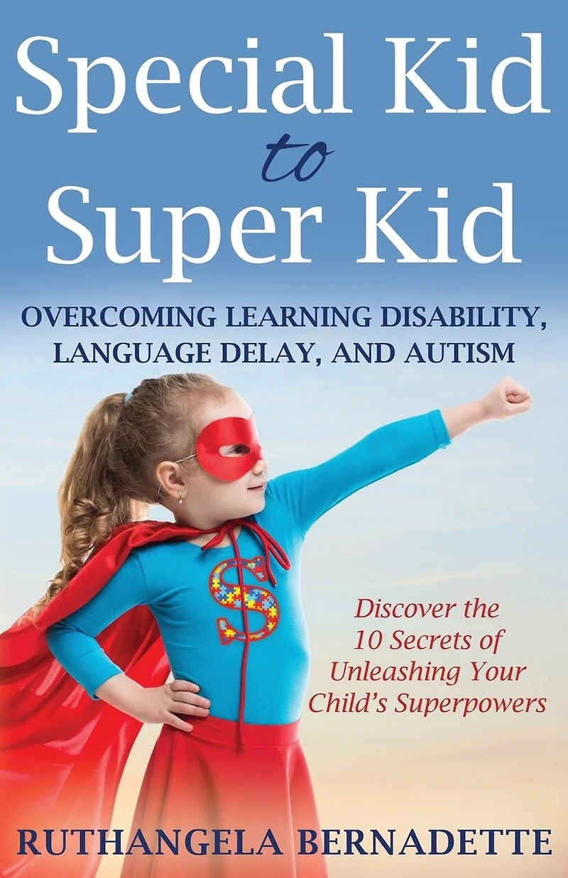 Special Kid To Super Kid: Overcoming Learning Disability, Language Delay, And Autism