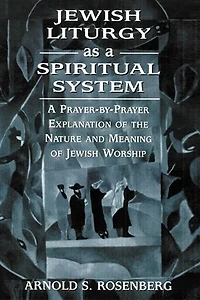 Jewish Liturgy as A Spiritual System: Prayer-by-Prayer Explanation of the Nature and Meaning Worship