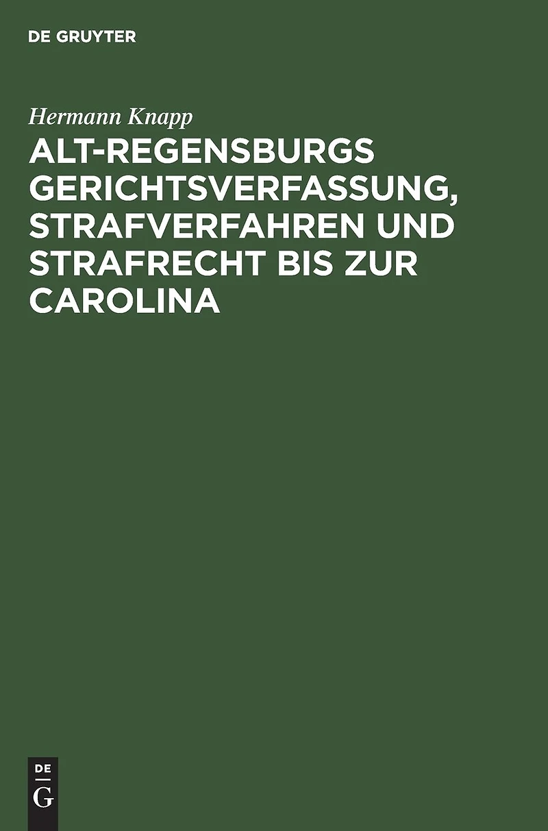 Alt-Regensburgs Gerichtsverfassung, Strafverfahren und Strafrecht bis zur Carolina: Nach urkundlichen Quellen dergestellt