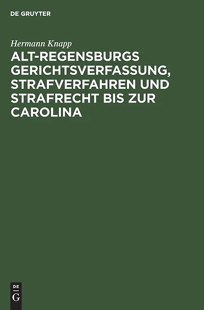 Alt-Regensburgs Gerichtsverfassung, Strafverfahren und Strafrecht bis zur Carolina: Nach urkundlichen Quellen dergestellt