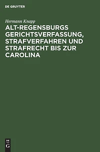 Alt-Regensburgs Gerichtsverfassung, Strafverfahren und Strafrecht bis zur Carolina: Nach urkundlichen Quellen dergestellt