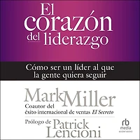 El corazón del liderazgo: Cómo ser un líder que la gente quiera seguir