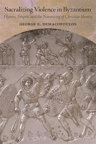 Sacralizing Violence Byzantium: Hymns, Empire, and the Narrowing of Christian Identity