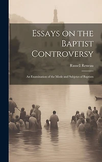 Essays on the Baptist Controversy: An Examination of the Mode and Subjetcs of Baptism