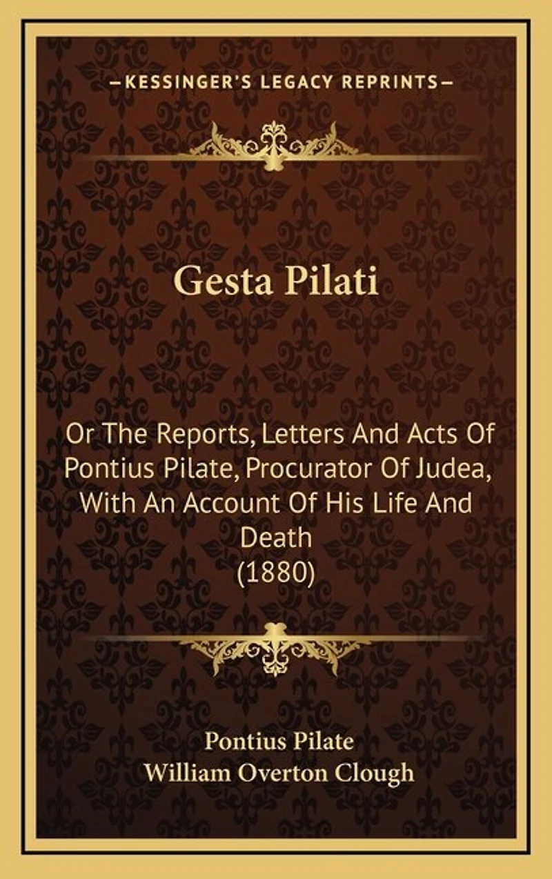 Gesta Pilati: Or The Reports, Letters And Acts Of Pontius Pilate, Procurator Of Judea, With An Account Of His Life And Death (1880)