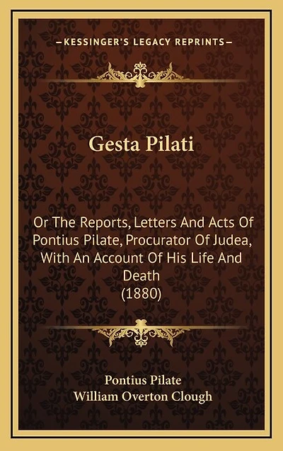 Gesta Pilati: Or The Reports, Letters And Acts Of Pontius Pilate, Procurator Of Judea, With An Account Of His Life And Death (1880)