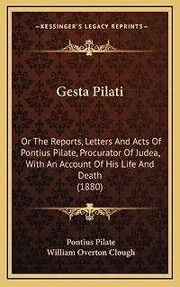 Gesta Pilati: Or The Reports, Letters And Acts Of Pontius Pilate, Procurator Of Judea, With An Account Of His Life And Death (1880)