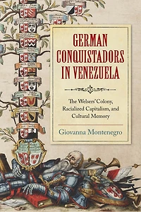 German Conquistadors Venezuela: The Welsers' Colony, Racialized Capitalism, and Cultural Memory
