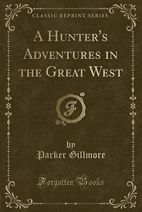 A Hunter's Adventures in the Great West (Classic Reprint)