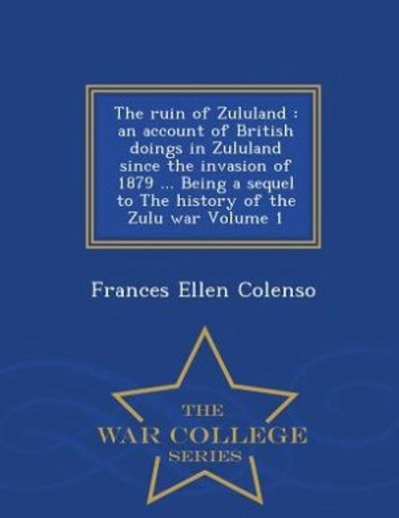 the Ruin of Zululand, Vol. 1 2: An Account British Doings Zululand Since Invasion 1879 Being a Sequel to History o