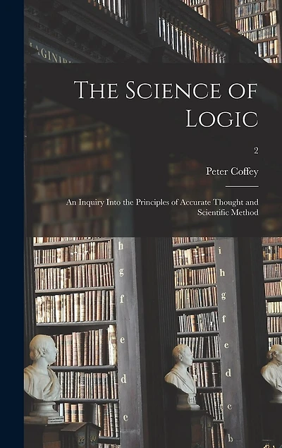 The Science of Logic: an Inquiry Into the Principles of Accurate Thought and Scientific Method; 2