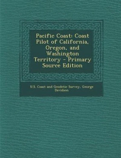 Pacific Coast: Coast Pilot of California, Oregon, and Washington Territory - Primary Source Edition