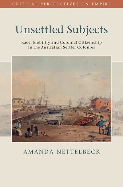 Unsettled Subjects: Race, Mobility and Colonial Citizenship in the Australian Settler Colonies
