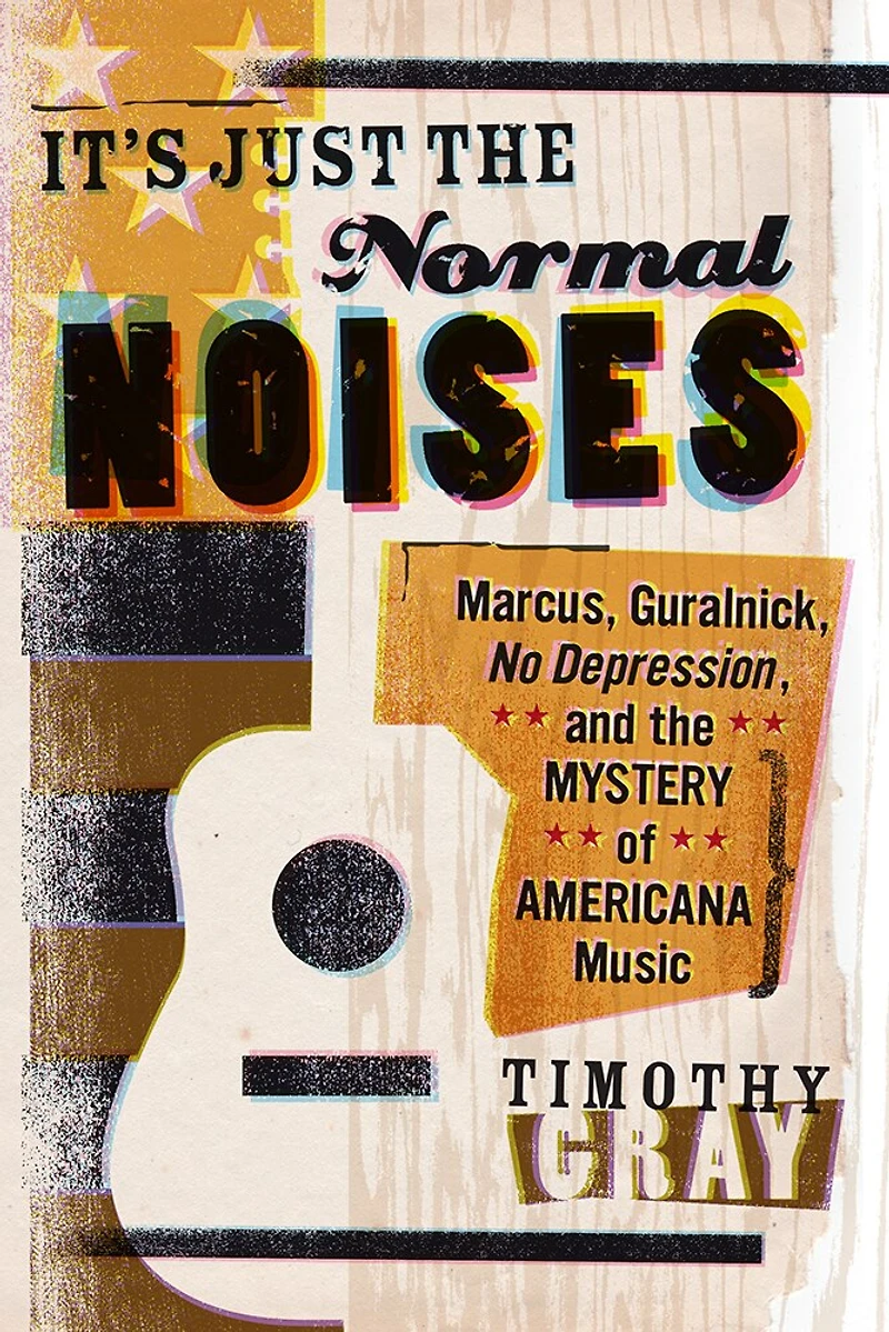 It's Just the Normal Noises: Marcus, Guralnick, No Depression, and Mystery of Americana Music